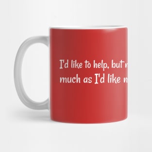 I'd like to help, but not as much as I'd like not to. Mug